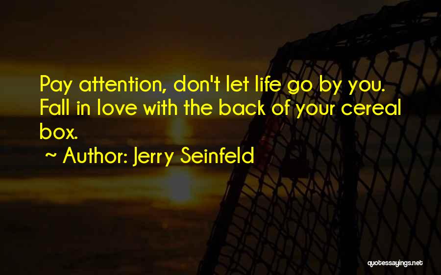 Jerry Seinfeld Quotes: Pay Attention, Don't Let Life Go By You. Fall In Love With The Back Of Your Cereal Box.