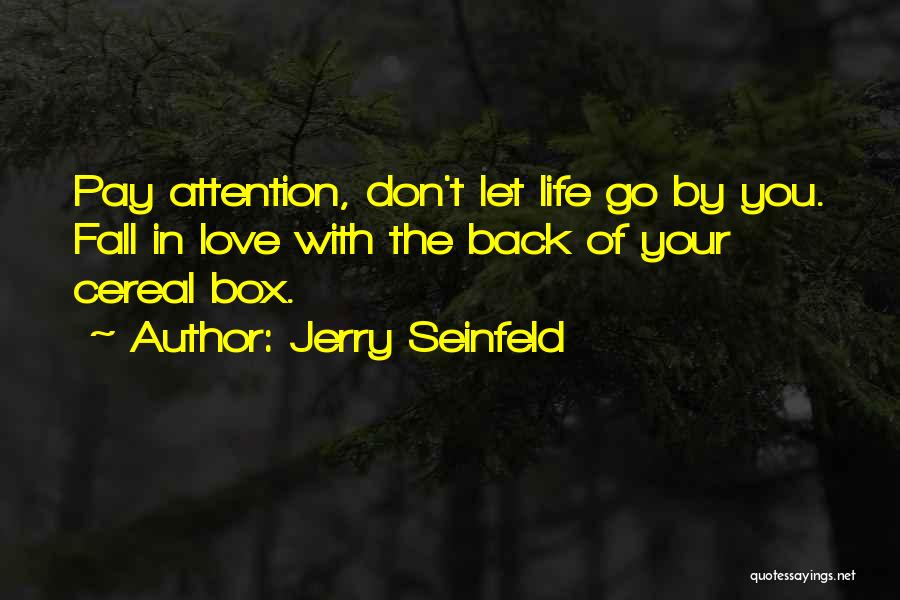 Jerry Seinfeld Quotes: Pay Attention, Don't Let Life Go By You. Fall In Love With The Back Of Your Cereal Box.