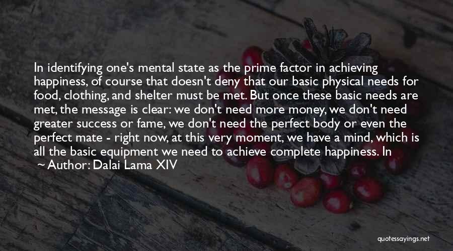 Dalai Lama XIV Quotes: In Identifying One's Mental State As The Prime Factor In Achieving Happiness, Of Course That Doesn't Deny That Our Basic