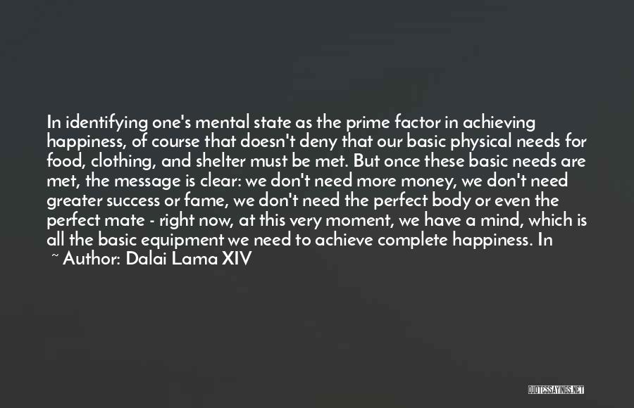 Dalai Lama XIV Quotes: In Identifying One's Mental State As The Prime Factor In Achieving Happiness, Of Course That Doesn't Deny That Our Basic