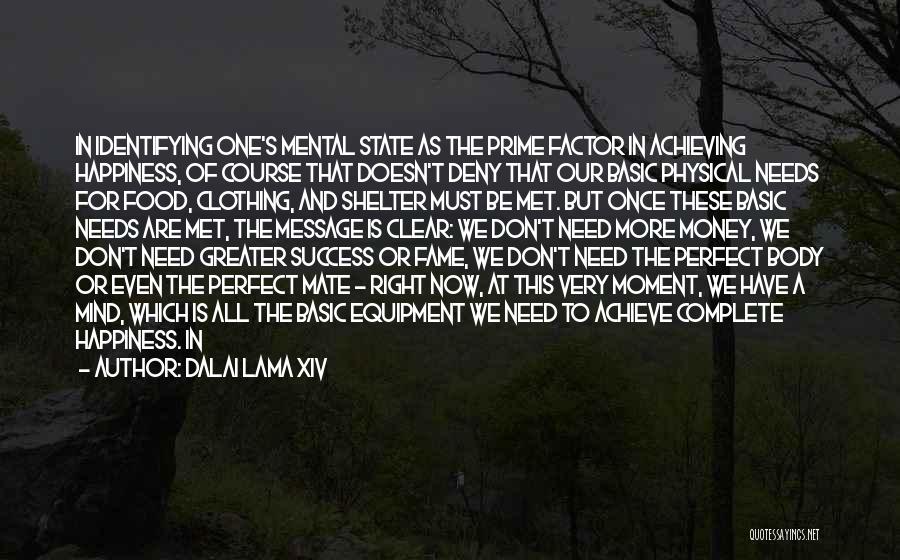 Dalai Lama XIV Quotes: In Identifying One's Mental State As The Prime Factor In Achieving Happiness, Of Course That Doesn't Deny That Our Basic