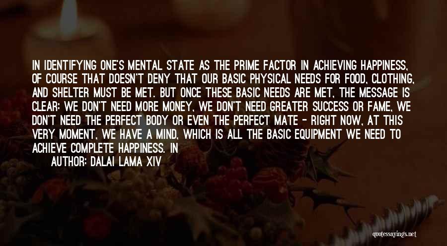 Dalai Lama XIV Quotes: In Identifying One's Mental State As The Prime Factor In Achieving Happiness, Of Course That Doesn't Deny That Our Basic