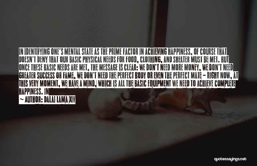 Dalai Lama XIV Quotes: In Identifying One's Mental State As The Prime Factor In Achieving Happiness, Of Course That Doesn't Deny That Our Basic