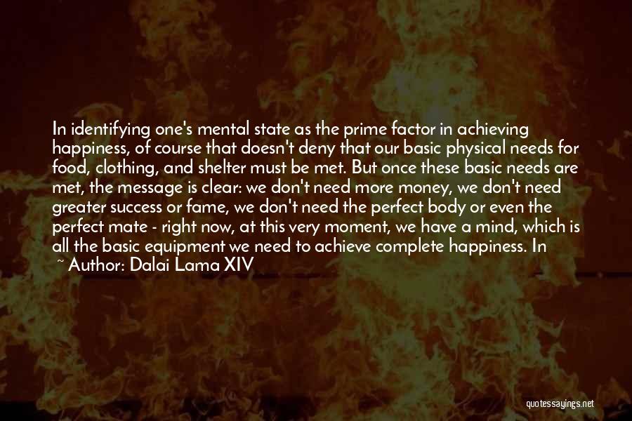 Dalai Lama XIV Quotes: In Identifying One's Mental State As The Prime Factor In Achieving Happiness, Of Course That Doesn't Deny That Our Basic