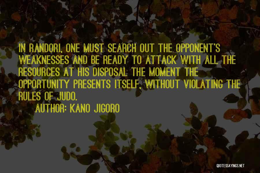 Kano Jigoro Quotes: In Randori, One Must Search Out The Opponent's Weaknesses And Be Ready To Attack With All The Resources At His