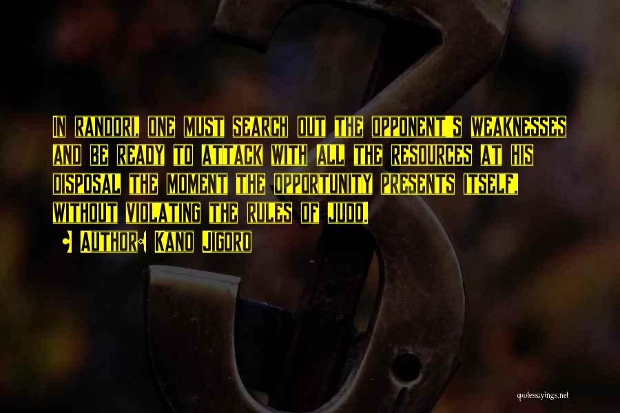 Kano Jigoro Quotes: In Randori, One Must Search Out The Opponent's Weaknesses And Be Ready To Attack With All The Resources At His