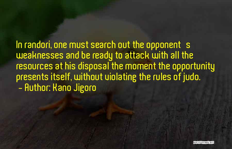 Kano Jigoro Quotes: In Randori, One Must Search Out The Opponent's Weaknesses And Be Ready To Attack With All The Resources At His