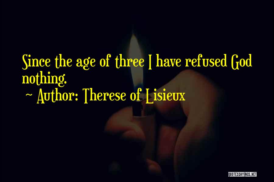 Therese Of Lisieux Quotes: Since The Age Of Three I Have Refused God Nothing.