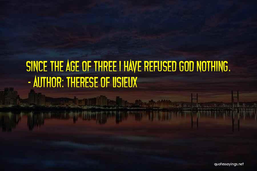 Therese Of Lisieux Quotes: Since The Age Of Three I Have Refused God Nothing.