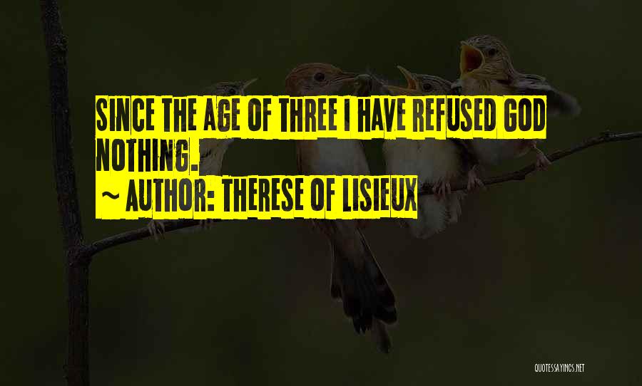 Therese Of Lisieux Quotes: Since The Age Of Three I Have Refused God Nothing.