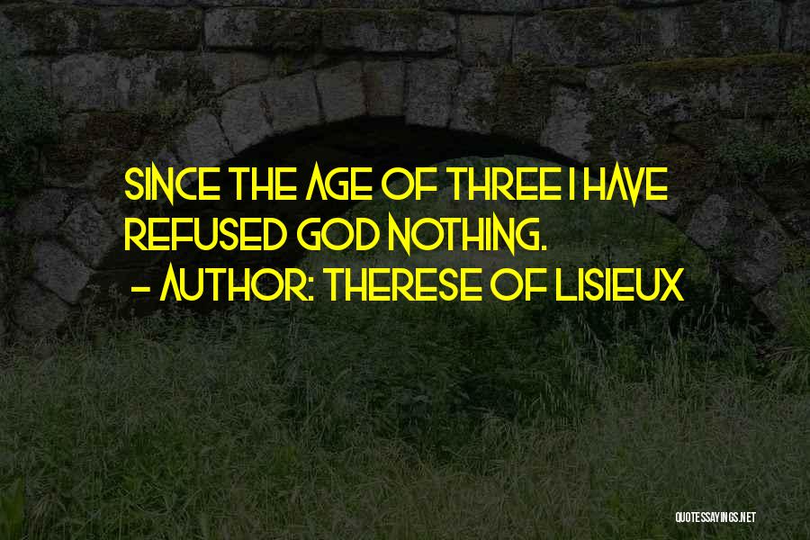 Therese Of Lisieux Quotes: Since The Age Of Three I Have Refused God Nothing.