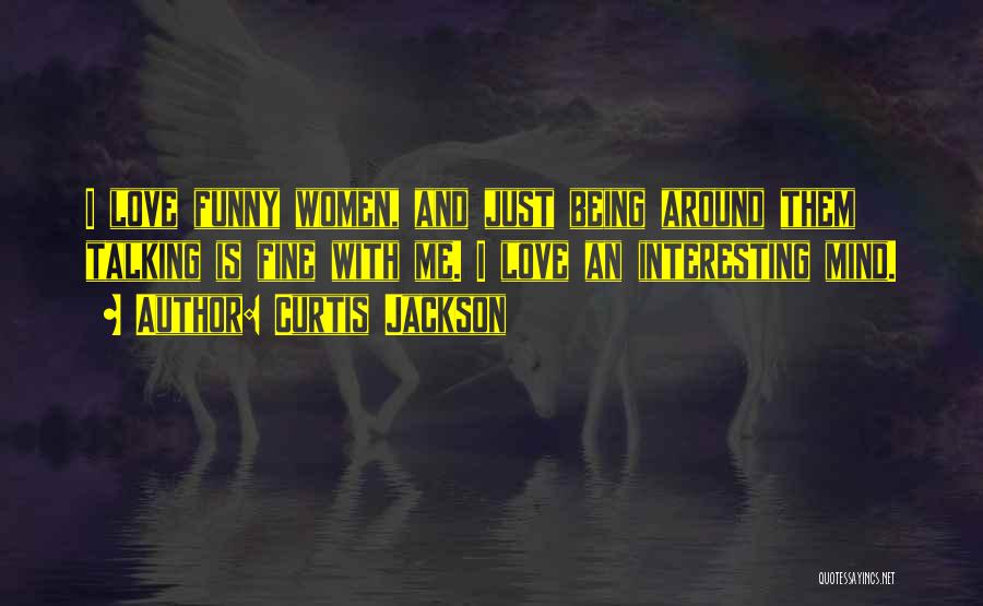 Curtis Jackson Quotes: I Love Funny Women, And Just Being Around Them Talking Is Fine With Me. I Love An Interesting Mind.