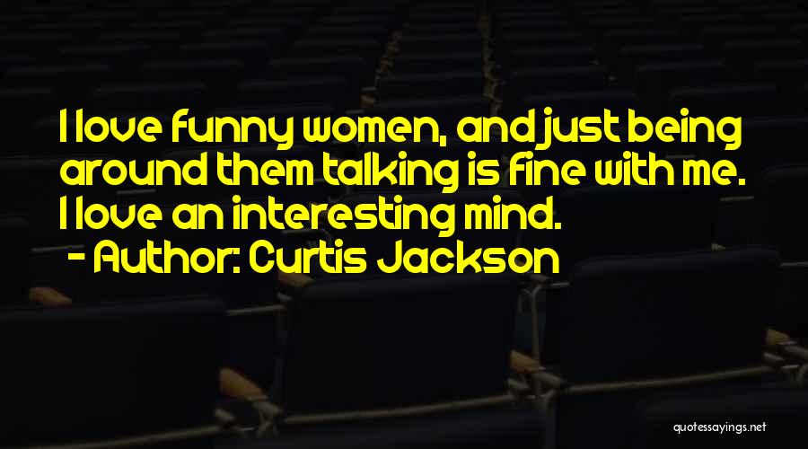 Curtis Jackson Quotes: I Love Funny Women, And Just Being Around Them Talking Is Fine With Me. I Love An Interesting Mind.