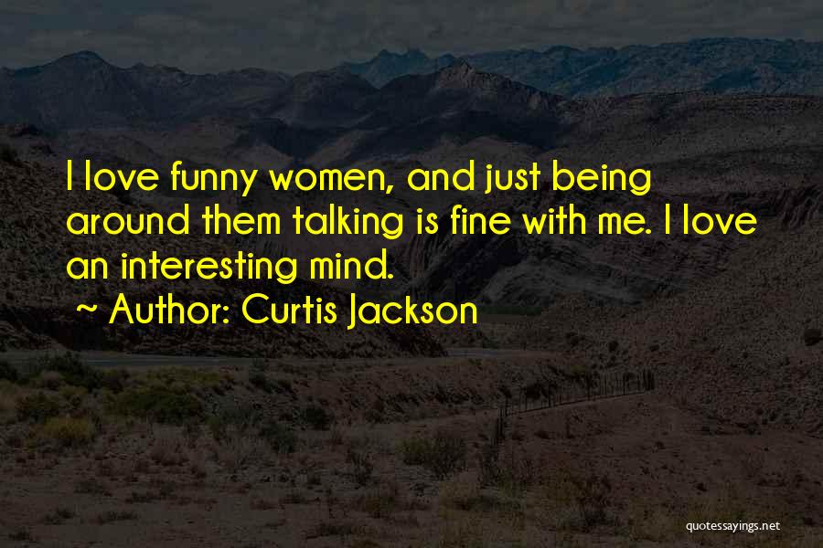 Curtis Jackson Quotes: I Love Funny Women, And Just Being Around Them Talking Is Fine With Me. I Love An Interesting Mind.