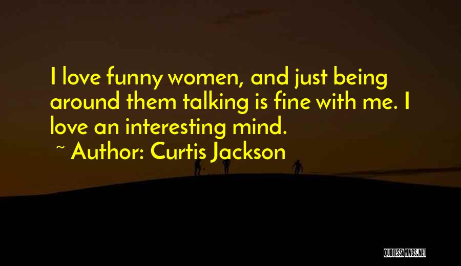 Curtis Jackson Quotes: I Love Funny Women, And Just Being Around Them Talking Is Fine With Me. I Love An Interesting Mind.