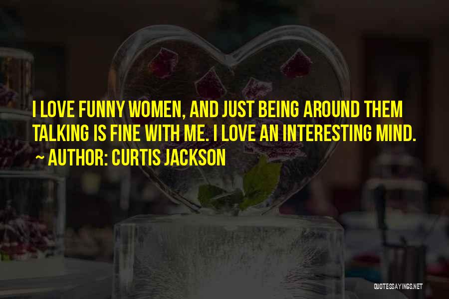 Curtis Jackson Quotes: I Love Funny Women, And Just Being Around Them Talking Is Fine With Me. I Love An Interesting Mind.