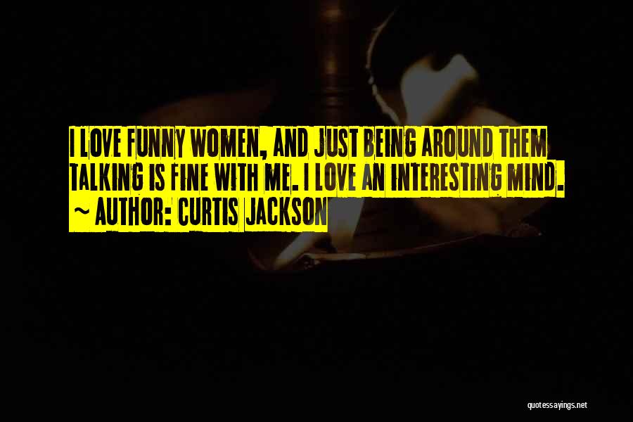 Curtis Jackson Quotes: I Love Funny Women, And Just Being Around Them Talking Is Fine With Me. I Love An Interesting Mind.