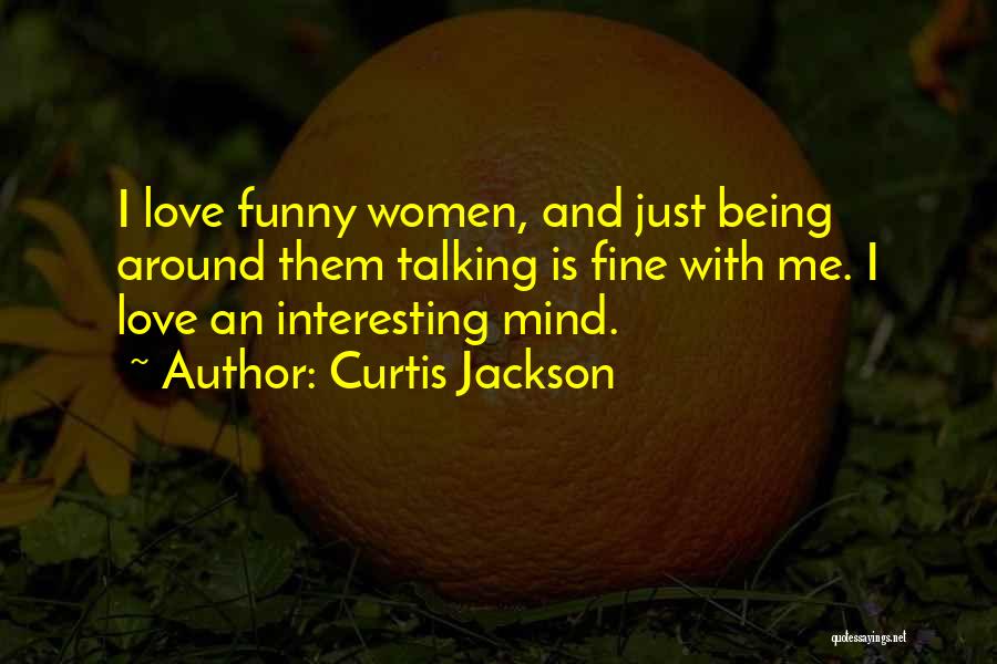 Curtis Jackson Quotes: I Love Funny Women, And Just Being Around Them Talking Is Fine With Me. I Love An Interesting Mind.