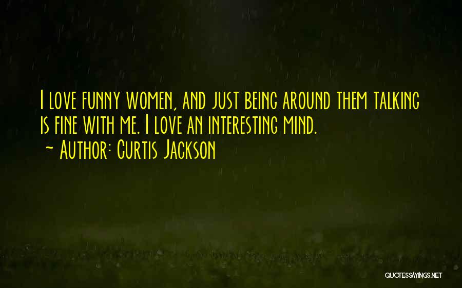 Curtis Jackson Quotes: I Love Funny Women, And Just Being Around Them Talking Is Fine With Me. I Love An Interesting Mind.