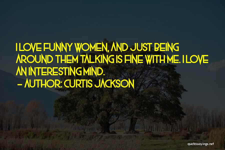 Curtis Jackson Quotes: I Love Funny Women, And Just Being Around Them Talking Is Fine With Me. I Love An Interesting Mind.