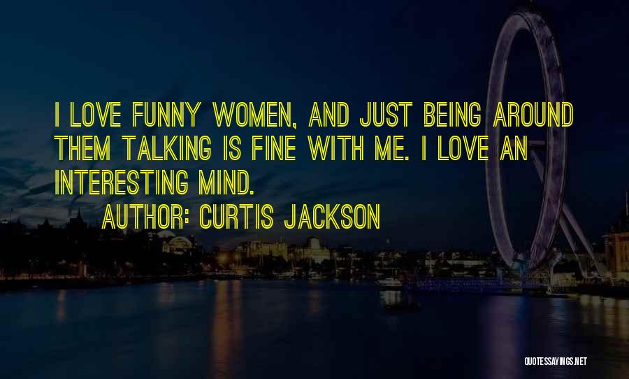 Curtis Jackson Quotes: I Love Funny Women, And Just Being Around Them Talking Is Fine With Me. I Love An Interesting Mind.