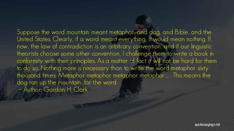 Gordon H. Clark Quotes: Suppose The Word Mountain Meant Metaphor, And Dog, And Bible, And The United States. Clearly, If A Word Meant Everything,