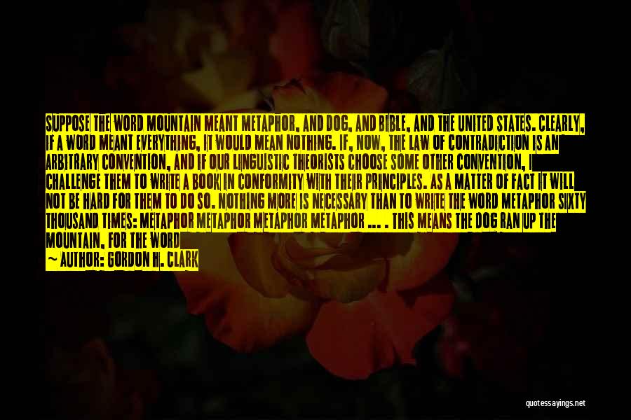 Gordon H. Clark Quotes: Suppose The Word Mountain Meant Metaphor, And Dog, And Bible, And The United States. Clearly, If A Word Meant Everything,