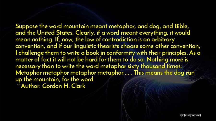 Gordon H. Clark Quotes: Suppose The Word Mountain Meant Metaphor, And Dog, And Bible, And The United States. Clearly, If A Word Meant Everything,