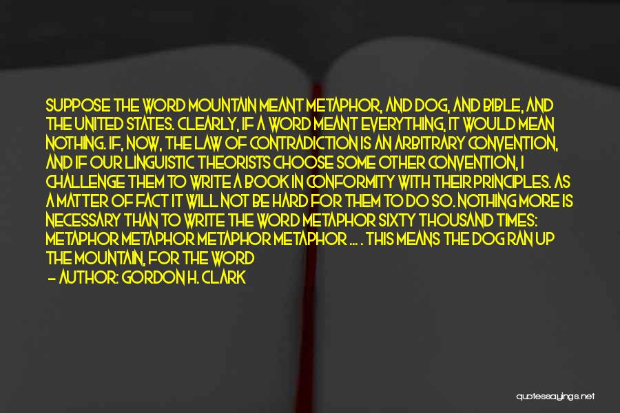 Gordon H. Clark Quotes: Suppose The Word Mountain Meant Metaphor, And Dog, And Bible, And The United States. Clearly, If A Word Meant Everything,