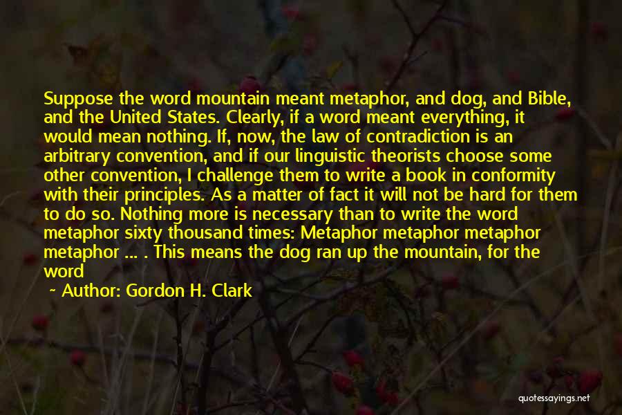 Gordon H. Clark Quotes: Suppose The Word Mountain Meant Metaphor, And Dog, And Bible, And The United States. Clearly, If A Word Meant Everything,