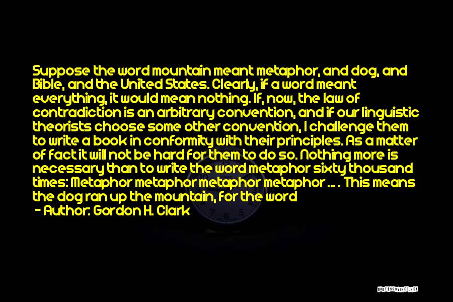 Gordon H. Clark Quotes: Suppose The Word Mountain Meant Metaphor, And Dog, And Bible, And The United States. Clearly, If A Word Meant Everything,