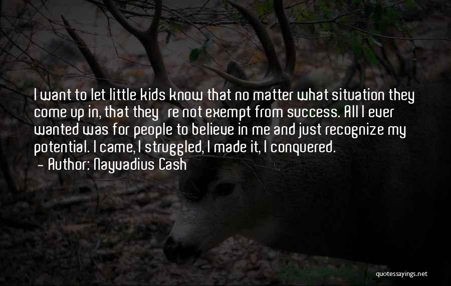 Nayvadius Cash Quotes: I Want To Let Little Kids Know That No Matter What Situation They Come Up In, That They're Not Exempt