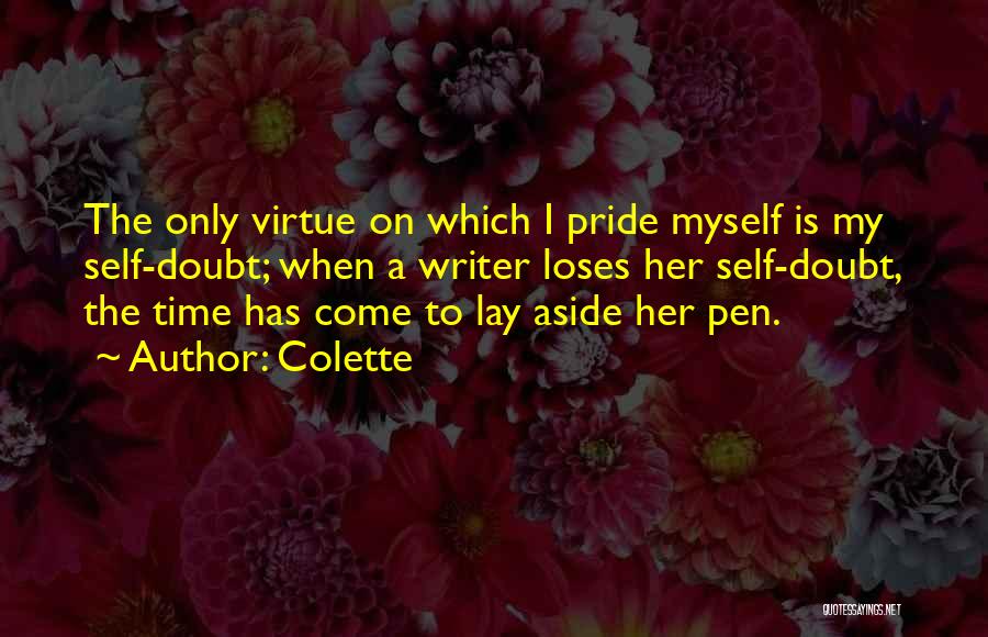 Colette Quotes: The Only Virtue On Which I Pride Myself Is My Self-doubt; When A Writer Loses Her Self-doubt, The Time Has