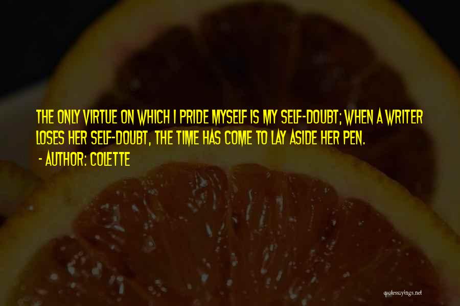 Colette Quotes: The Only Virtue On Which I Pride Myself Is My Self-doubt; When A Writer Loses Her Self-doubt, The Time Has