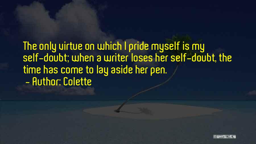 Colette Quotes: The Only Virtue On Which I Pride Myself Is My Self-doubt; When A Writer Loses Her Self-doubt, The Time Has