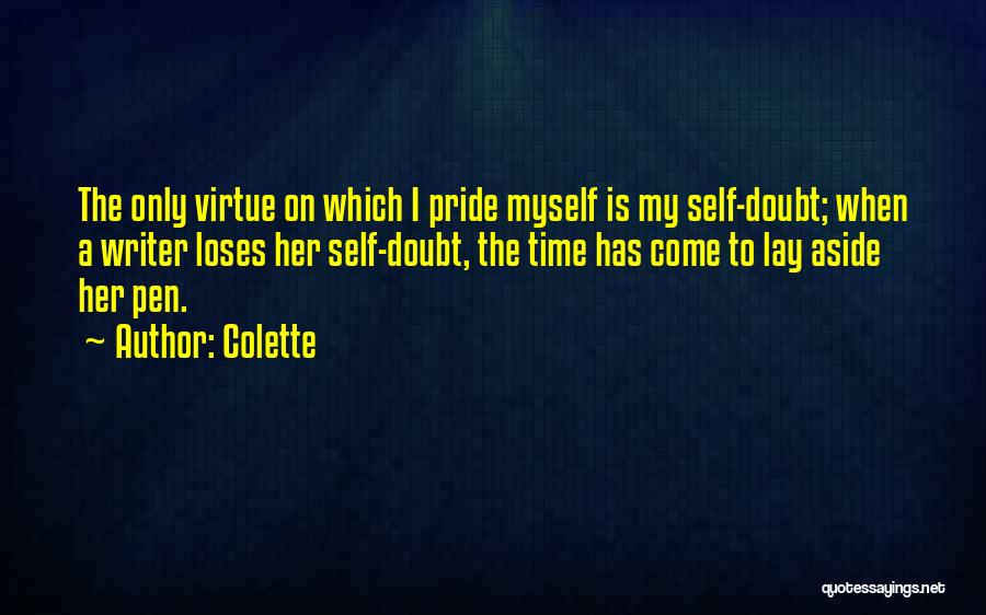 Colette Quotes: The Only Virtue On Which I Pride Myself Is My Self-doubt; When A Writer Loses Her Self-doubt, The Time Has