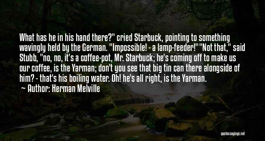 Herman Melville Quotes: What Has He In His Hand There? Cried Starbuck, Pointing To Something Wavingly Held By The German. Impossible! - A