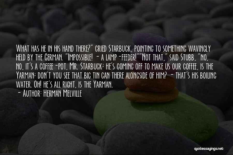 Herman Melville Quotes: What Has He In His Hand There? Cried Starbuck, Pointing To Something Wavingly Held By The German. Impossible! - A
