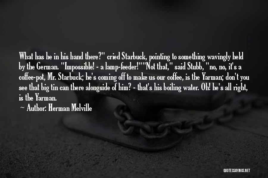 Herman Melville Quotes: What Has He In His Hand There? Cried Starbuck, Pointing To Something Wavingly Held By The German. Impossible! - A