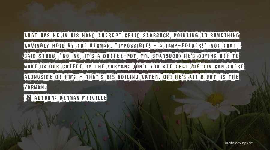 Herman Melville Quotes: What Has He In His Hand There? Cried Starbuck, Pointing To Something Wavingly Held By The German. Impossible! - A