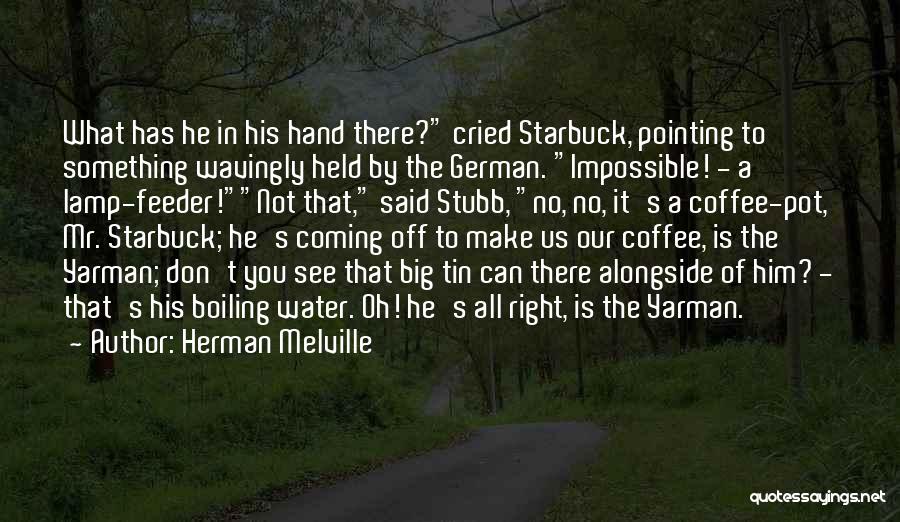 Herman Melville Quotes: What Has He In His Hand There? Cried Starbuck, Pointing To Something Wavingly Held By The German. Impossible! - A