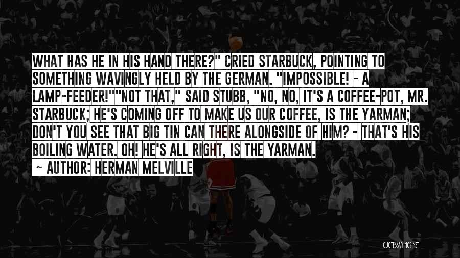 Herman Melville Quotes: What Has He In His Hand There? Cried Starbuck, Pointing To Something Wavingly Held By The German. Impossible! - A
