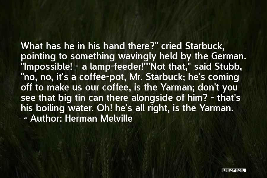 Herman Melville Quotes: What Has He In His Hand There? Cried Starbuck, Pointing To Something Wavingly Held By The German. Impossible! - A