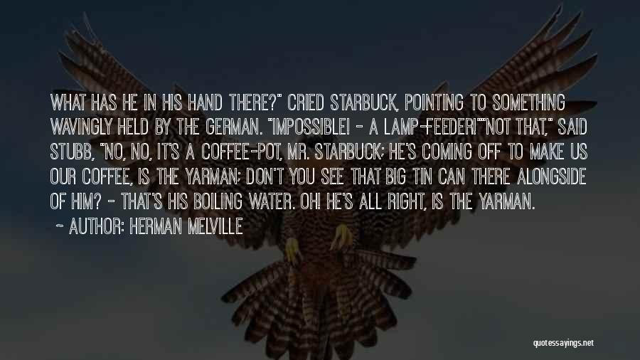 Herman Melville Quotes: What Has He In His Hand There? Cried Starbuck, Pointing To Something Wavingly Held By The German. Impossible! - A