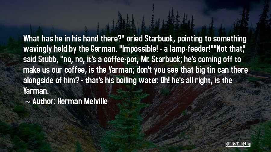 Herman Melville Quotes: What Has He In His Hand There? Cried Starbuck, Pointing To Something Wavingly Held By The German. Impossible! - A