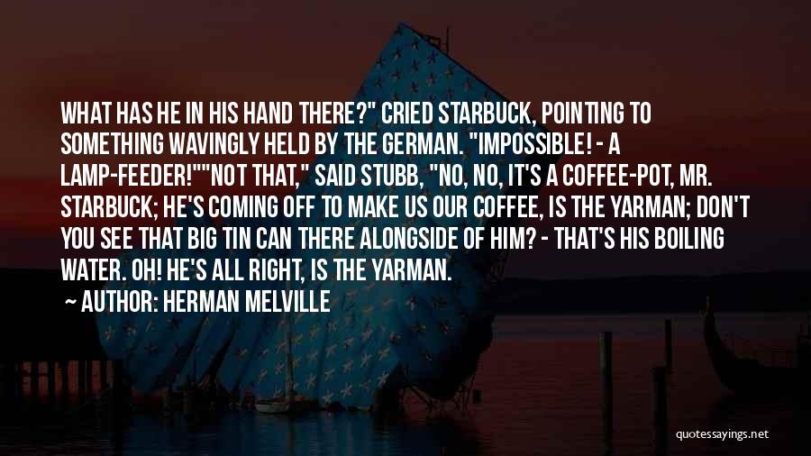 Herman Melville Quotes: What Has He In His Hand There? Cried Starbuck, Pointing To Something Wavingly Held By The German. Impossible! - A
