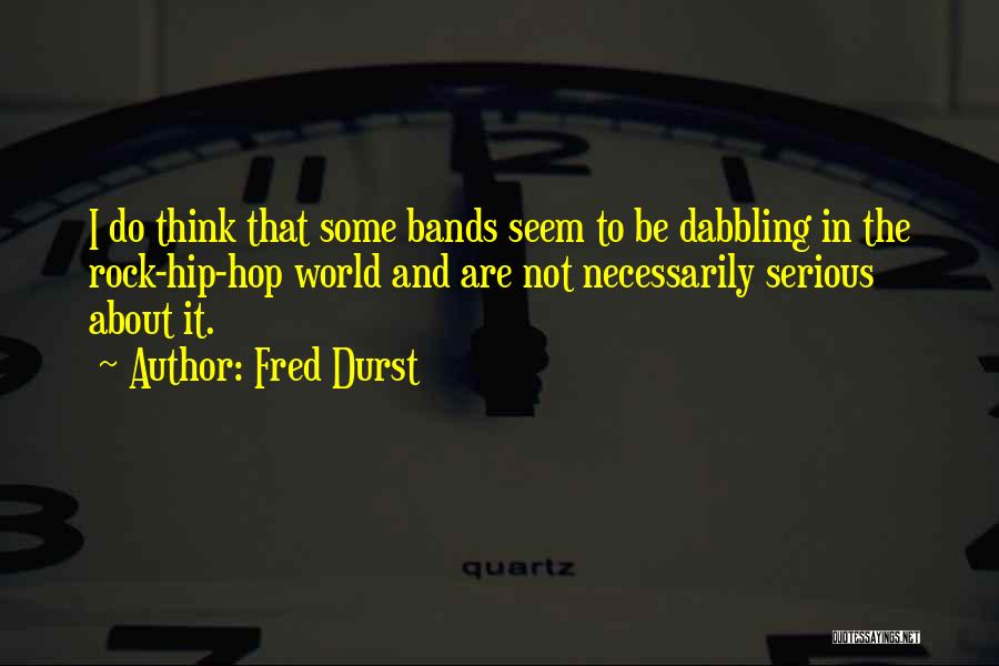 Fred Durst Quotes: I Do Think That Some Bands Seem To Be Dabbling In The Rock-hip-hop World And Are Not Necessarily Serious About