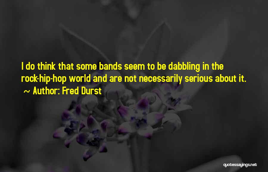 Fred Durst Quotes: I Do Think That Some Bands Seem To Be Dabbling In The Rock-hip-hop World And Are Not Necessarily Serious About