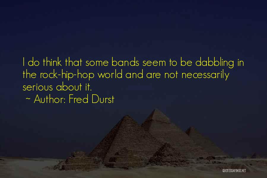 Fred Durst Quotes: I Do Think That Some Bands Seem To Be Dabbling In The Rock-hip-hop World And Are Not Necessarily Serious About