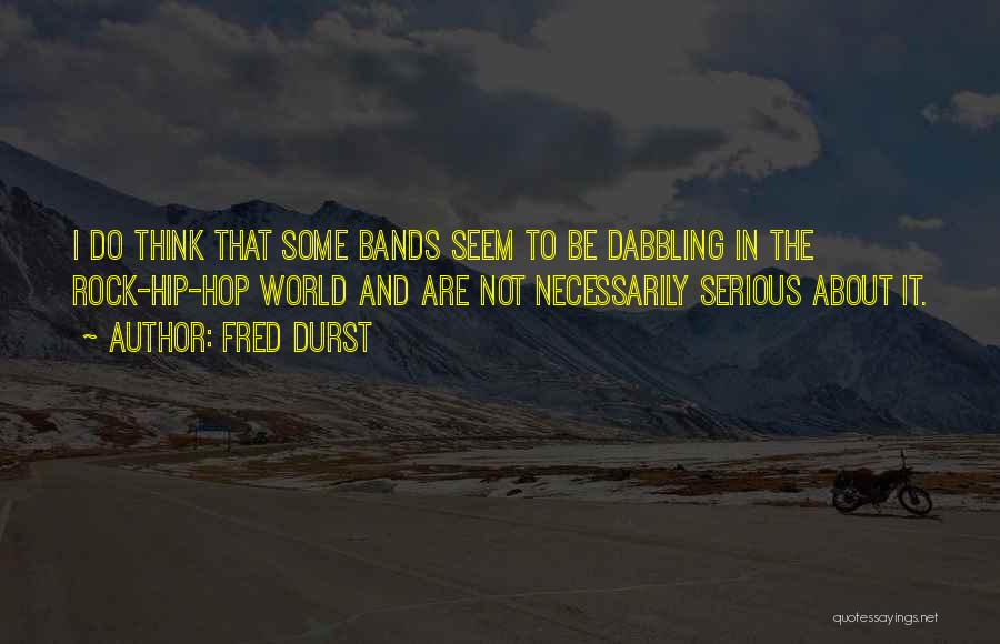 Fred Durst Quotes: I Do Think That Some Bands Seem To Be Dabbling In The Rock-hip-hop World And Are Not Necessarily Serious About